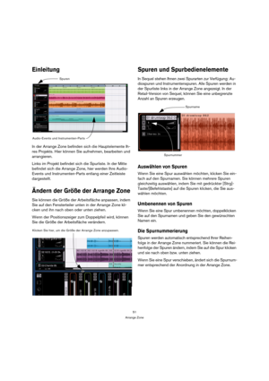 Page 5151
Arrange Zone
Einleitung
In der Arrange Zone befinden sich die Hauptelemente Ih-
res Projekts. Hier können Sie aufnehmen, bearbeiten und 
arrangieren.
Links im Projekt befindet sich die Spurliste. In der Mitte 
befindet sich die Arrange Zone, hier werden Ihre Audio-
Events und Instrumenten-Parts entlang einer Zeitleiste 
dargestellt.
Ändern der Größe der Arrange Zone
Sie können die Größe der Arbeitsfläche anpassen, indem 
Sie auf den Fensterteiler unten in der Arrange Zone kli-
cken und ihn nach oben...