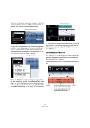 Page 5454
Arrange Zone
Wenn Sie den Schalter »Automation anzeigen« in der Pilot 
Zone einschalten, werden neue Spurbedienelemente an-
gezeigt. Dies sind die Automationseinstellungen.
Klicken Sie in das Lautstärke-Feld, um ein Einblendmenü 
zu öffnen, in dem Sie auswählen können, welche Einstel-
lung Sie automatisieren möchten. Sie können mehrere 
Spureinstellungen automatisieren, es wird jedoch nur ein 
Automationsparameter pro Spur angezeigt.
Wenn der Schalter »Automation anzeigen« eingeschaltet 
ist, wird...