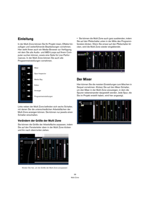 Page 5858
Multi Zone
Einleitung
In der Multi Zone können Sie Ihr Projekt mixen, Effekte hin-
zufügen und weiterführende Bearbeitungen vornehmen. 
Hier steht Ihnen auch ein Media-Browser zur Verfügung, 
mit dem Sie alle Audio- und MIDI-Loops auf Ihrem Com-
puter suchen können, sowie eine Seite für Live-Perfor-
mances. In der Multi Zone können Sie auch alle 
Programmeinstellungen vornehmen.
Links neben der Multi Zone befinden sich sechs Schalter, 
mit denen Sie die unterschiedlichen Arbeitsflächen der 
Multi Zone...