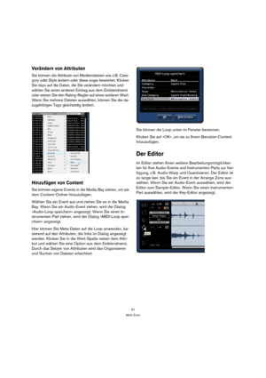 Page 6767
Multi Zone
Verändern von Attributen 
Sie können die Attribute von Mediendateien wie z.B. Cate-
gory oder Style ändern oder diese sogar bewerten. Klicken 
Sie dazu auf die Daten, die Sie verändern möchten und 
wählen Sie einen anderen Eintrag aus dem Einblendmenü 
oder setzen Sie den Rating-Regler auf einen anderen Wert. 
Wenn Sie mehrere Dateien auswählen, können Sie die da-
zugehörigen Tags gleichzeitig ändern.
Hinzufügen von Content
Sie können eigene Events in die Media Bay ziehen, um sie 
dem...