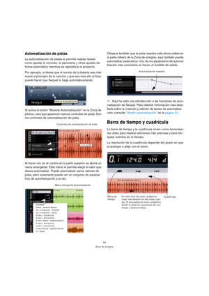 Page 5454
Zona de arreglos
Automatización de pistas
La automatización de pistas le permite realizar tareas 
como ajustar el volumen, el panorama y otros ajustes de 
forma automática mientras se reproduce el proyecto.
Por ejemplo, si desea que el sonido de la batería sea más 
suave al principio de la canción y que sea más alto al final, 
puede hacer que Sequel lo haga automáticamente.
Si activa el botón “Mostrar Automatización” en la Zona de 
pilotos, verá que aparecen nuevos controles de pista. Son 
los...