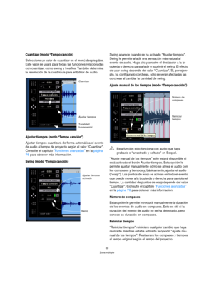 Page 6969
Zona múltiple
Cuantizar (modo “Tempo canción)
Seleccione un valor de cuantizar en el menú desplegable. 
Este valor se usará para todas las funciones relacionadas 
con cuantizar, como swing y tresillos. También determina 
la resolución de la cuadrícula para el Editor de audio.
Ajustar tiempos (modo “Tempo canción”)
Ajustar tiempos cuantizará de forma automática el evento 
de audio al tempo de proyecto según el valor “Cuantizar”. 
Consulte el capítulo Funciones avanzadas en la página 
76 para obtener...