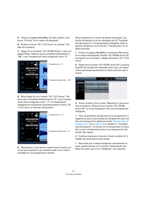 Page 8181
Funciones avanzadas
5.Vuelva a la página MediaBay. En esta ocasión, intro-
duzca “D horns” en el campo de búsqueda.
6.Arrastre el bucle “02 112 D horns” al compás 1 de-
bajo de la guitarra.
7.Haga clic en el evento “03 105 Bb Guitar” y vaya a la 
página Editor. Observe que la tonalidad fundamental es 
“A#” y que Transposición está configurado como “0”.
8.Ahora haga clic en el evento “02 112 D horns”. Ob-
serve que la tonalidad fundamental es “D” y que Transpo-
sición está configurado como “-4”. La...