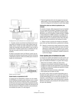 Page 8787
Configuración del sistema Configuración de audio multicanal con un mezclador externo
ÖCuando conecte una fuente de entrada (como es un 
mezclador) al hardware de audio, debe utilizar buses de 
salida, envíos o similar que estén separados de la salida 
master del mezclador para evitar grabar lo que se está re-
produciendo. También puede tener un hardware de mez-
clas que se pueda conectar a través de un puerto 
FireWire.
Si utiliza el mezclador interno de Sequel, puede usar las 
entradas del hardware...