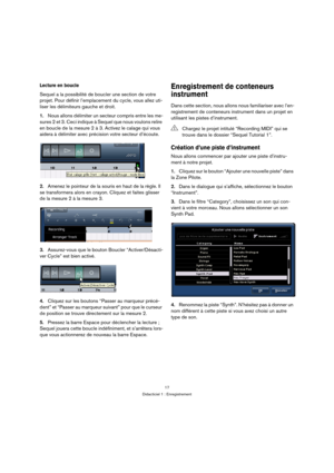 Page 1717
Didacticiel 1 : Enregistrement
Lecture en boucle
Sequel a la possibilité de boucler une section de votre 
projet. Pour définir l’emplacement du cycle, vous allez uti-
liser les délimiteurs gauche et droit.
1.Nous allons délimiter un secteur compris entre les me-
sures 2 et 3. Ceci indique à Sequel que nous voulons relire 
en boucle de la mesure 2 à 3. Activez le calage qui vous 
aidera à délimiter avec précision votre secteur d’écoute.
2.Amenez le pointeur de la souris en haut de la règle. Il 
se...