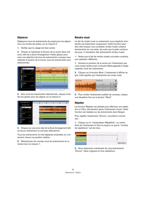 Page 2222
Didacticiel 2 : Édition
Déplacer
Déplaçons tous les événements du projet pour les aligner 
tous, sur toutes les pistes, sur la mesure 2.
1.Vérifiez que le calage est bien activé.
2.Cliquez et maintenez le bouton de la souris dans une 
zone vide de la Zone Arrangement. Faites glisser pour 
avoir une sélection de tous les événements. Lorsque vous 
relâchez le bouton de la souris, tous les événements sont 
sélectionnés.
3.Avec tous les événements sélectionnés, cliquez et fai-
tes-les glisser pour les...