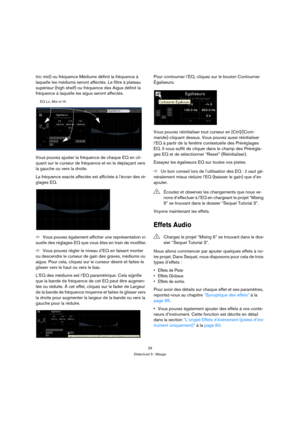 Page 2929
Didacticiel 3 : Mixage
tric mid) ou fréquence Médiums définit la fréquence à 
laquelle les médiums seront affectés. Le filtre à plateau 
supérieur (high shelf) ou fréquence des Aigus définit la 
fréquence à laquelle les aigus seront affectés.
Vous pouvez ajuster la fréquence de chaque EQ en cli-
quant sur le curseur de fréquence et en le déplaçant vers 
la gauche ou vers la droite.
La fréquence exacte affectée est affichée à l’écran des ré-
glages EQ.
ÖVous pouvez également afficher une représentation...