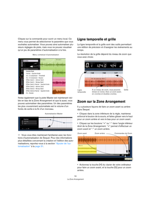 Page 5454
La Zone Arrangement
Cliquez sur la commande pour ouvrir un menu local. Ce 
menu vous permet de sélectionner le paramètre que vous 
souhaitez automatiser. Vous pouvez ainsi automatiser plu-
sieurs réglages de piste, mais vous ne pouvez visualiser 
qu’un jeu de paramètres d’automatisation à la fois.
Notez également que la piste Master est maintenant visi-
ble en bas de la Zone Arrangement et que là aussi, vous 
pouvez automatiser des paramètres. Un des paramètres 
les plus couramment automatisés est le...