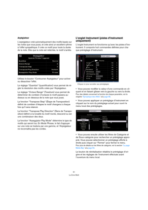 Page 6161
La Zone Multi
Arpégiateur
L’arpégiateur créé automatiquement des motifs basés sur 
les notes que vous jouez, et crée ainsi un excellent rythme 
à l’effet sympathique. Il crée ce motif pour toute la durée 
de la note. Dès que la note est relâchée, le motif s’arrête.
Utilisez le bouton “Contourner Arpégiateur” pour activer 
ou désactiver l’effet.
Le réglage “Quantize” (quantification) vous permet de ré-
gler la résolution des motifs créés par l’Arpégiateur.
Le réglage “Octave Range” (Tessiture) vous...