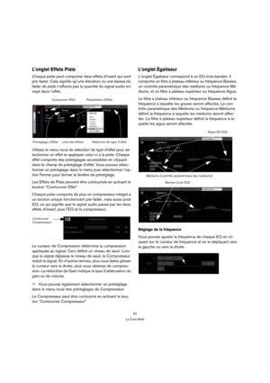 Page 6262
La Zone Multi
L’onglet Effets Piste
Chaque piste peut comporter deux effets d’insert qui sont 
pre-fader. Cela signifie qu’une élévation ou une baisse du 
fader de piste n’affecte pas la quantité du signal audio en-
voyé dans l’effet.
Utilisez le menu local de sélection de type d’effet pour sé-
lectionner un effet et appliquer celui-ci à la piste. Chaque 
effet comporte des préréglages accessibles en cliquant 
dans le champ de préréglage d’effet. Vous pouvez sélec-
tionner un préréglage dans le menu...