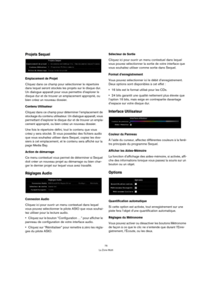 Page 7575
La Zone Multi
Projets Sequel
Emplacement de Projet
Cliquez dans ce champ pour sélectionner le répertoire 
dans lequel seront stockés les projets sur le disque dur. 
Un dialogue apparaît pour vous permettre d’explorer le 
disque dur et de trouver un emplacement approprié, ou 
bien créez un nouveau dossier.
Contenu Utilisateur
Cliquez dans ce champ pour déterminer l’emplacement de 
stockage du contenu utilisateur. Un dialogue apparaît, vous 
permettant d’explorer le disque dur et de trouver un empla-...