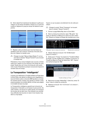 Page 8080
Caractéristiques avancées
6.Notre objectif est maintenant de déplacer la grille pour 
l’aligner sur les temps de batterie. Cliquez sur un point de 
la grille et déplacez-le jusqu’au temps de batterie le plus 
proche.
 
7.Répétez cette procédure pour tous les temps qui 
semblent sortir de la mesure. Continuez d’écouter pour 
être sûr d’obtenir le résultat voulu.
Félicitations ! Vous venez d’adapter avec succès un fichier 
audio pour l’aligner sur les mesures et les temps de votre 
projet. Quelle que...