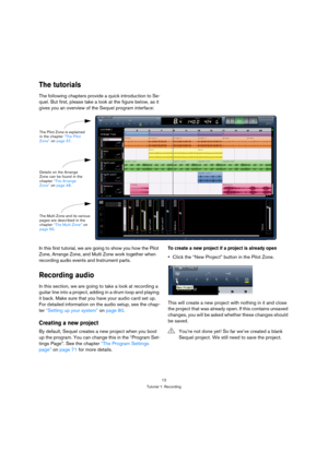 Page 1212
Tutorial 1: Recording
The tutorials
The following chapters provide a quick introduction to Se-
quel. But first, please take a look at the figure below, as it 
gives you an overview of the Sequel program interface:
In this first tutorial, we are going to show you how the Pilot 
Zone, Arrange Zone, and Multi Zone work together when 
recording audio events and Instrument parts.
Recording audio
In this section, we are going to take a look at recording a 
guitar line into a project, adding in a drum loop...