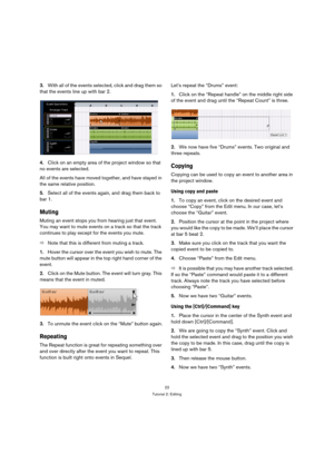 Page 2222
Tutorial 2: Editing
3.With all of the events selected, click and drag them so 
that the events line up with bar 2.
4.Click on an empty area of the project window so that 
no events are selected.
All of the events have moved together, and have stayed in 
the same relative position.
5.Select all of the events again, and drag them back to 
bar 1.
Muting
Muting an event stops you from hearing just that event. 
You may want to mute events on a track so that the track 
continues to play except for the...