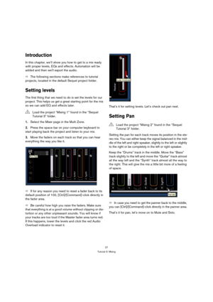 Page 2727
Tutorial 3: Mixing
Introduction
In this chapter, we’ll show you how to get to a mix ready 
with proper levels, EQs and effects. Automation will be 
added and then well export the audio.
ÖThe following sections make references to tutorial 
projects, located in the default Sequel project folder.
Setting levels
The first thing that we need to do is set the levels for our 
project. This helps us get a great starting point for the mix 
so we can add EQ and effects later.
1.Select the Mixer page in the...