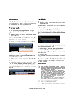 Page 3535
Tutorial 4: Live Pads and Chain Play mode
Introduction
In this chapter, we’ll show you how to use Sequel to make 
performing live fun and easy. We’ll take you through creat-
ing Arranger parts and using the Arranger page.
Arranger parts
ÖThe following sections make references to tutorial 
projects, located in the default Sequel project folder.
Let’s use Arranger parts to separate the intro, verse, cho-
rus, and extro into different sections.
1.Activate the Arranger track button in the Pilot Zone....