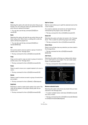 Page 4141
The Pilot Zone
Undo
Selecting this option will undo the last action that you per-
formed. You can undo any action you performed from the 
point that you opened the project.
You can also use the key command [Ctrl]/[Com-
mand]+[Z].
Redo
Selecting this option will redo the any action that you de-
leted using undo. When there is nothing left to redo the 
option will become grayed out.
You can also use the key command [Ctrl]/[Com-
mand]+[Shift]+[Z].
Cut
Cut can be used to move an event or group of events...