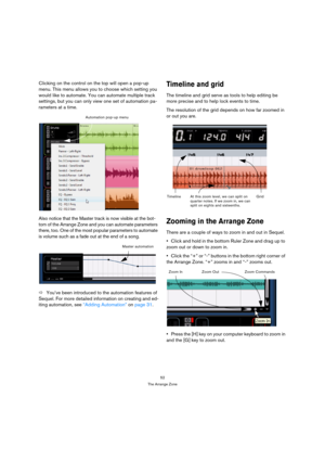 Page 5252
The Arrange Zone
Clicking on the control on the top will open a pop-up 
menu. This menu allows you to choose which setting you 
would like to automate. You can automate multiple track 
settings, but you can only view one set of automation pa-
rameters at a time.
Also notice that the Master track is now visible at the bot-
tom of the Arrange Zone and you can automate parameters 
there, too. One of the most popular parameters to automate 
is volume such as a fade out at the end of a song.
ÖYou’ve been...
