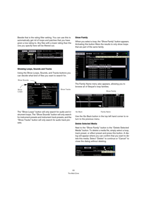 Page 6363
The Multi Zone
Beside that is the rating filter setting. You can use this to 
automatically get rid of loops and patches that you have 
given a low rating to. Any files with a lower rating than the 
one you specify here will be filtered out.
Showing Loops, Sounds and Tracks
Using the Show Loops, Sounds, and Tracks buttons you 
can decide what kind of files you want to search for.
The “Show Loops” button will only search for audio and in-
strument loops. The “Show Sounds” button will only search 
for...