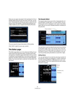 Page 6565
The Multi Zone
Here you can apply meta data to the loop based on the at-
tributes listed along the left hand side of the pop- up win-
dow. Click beside the attribute and select a value from the 
pop-up menu that appears. Setting these attributes will 
make it easier for you to organize and find the files later.
You can name the loop at the bottom of the window. 
Click “OK” to add it to your user content.
The Editor page
The Editor page allows you to do advanced editing of your 
audio events and...