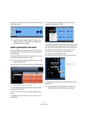 Page 7575
Advanced features
Add silence to any other areas in the Guitar event that you 
think might need it.
Audio quantization and warp
Audio quantization and warp allow you to lock events to 
the project tempo. This is great for correcting audio that 
has bad timing.
The quantize function in Sequel is automatic and is great 
for quickly locking drum tracks to tempo.
Here we have a “Drums” event that has a few timing issues.
1.Start playback using the space bar to hear how the 
drum beat strays off time....