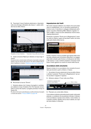 Page 1515
Tutorial 1: Registrazione
6.Trascinate il loop di batteria selezionato e rilasciatelo 
nella zona Arrange; allineatelo alla misura 1, subito sotto 
alla traccia della chitarra.
7.Usate la funzione Ripeti per ottenere un loop lungo 4 
misure.
Cliccate al centro, sul bordo destro dell’evento e trascinatelo a destra per 
ripetere il loop fino allinizio della misura 5. Per ulteriori dettagli sulla fun-
zione di ripetizione si rimanda a “Ripetizione degli eventi” a pagina 56.
8.Rinominate la traccia...