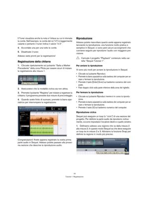 Page 1616
Tutorial 1: Registrazione
Il Tuner visualizza anche la nota e lottava su cui è intonata 
la corda. Nellesempio, la corda del re (“d”) è leggermente 
calante e pertanto il tuner indica il valore “d 2”. 
4.Accordate una per una tutte le corde.
5.Disattivate il tuner.
Adesso siete pronti per la registrazione!
Registrazione della chitarra
1.Cliccate ripetutamente sul pulsante “Salta a Marker 
Precedente” della zona Pilota per essere sicuri di iniziare 
la registrazione alla misura 1.
2.Assicuratevi che la...