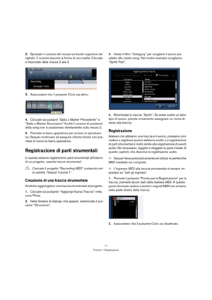 Page 1717
Tutorial 1: Registrazione
2.Spostate il cursore del mouse sul bordo superiore del 
righello. Il cursore assume la forma di una matita. Cliccate 
e trascinate dalla misura 2 alla 3.
3.Assicuratevi che il pulsante Ciclo sia attivo.
4.Cliccate sui pulsanti “Salta a Marker Precedente” e 
“Salta a Marker Successivo” finché il cursore di posizione 
della song non è posizionato direttamente sulla misura 2.
5.Premete la barra spaziatrice per avviare la riproduzio-
ne; Sequel continuerà ad eseguire il brano...