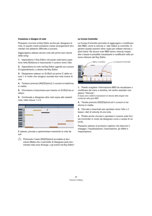 Page 2525
Tutorial 2: Editing
Creazione o disegno di note
Possiamo ricorrere al Key Editor anche per disegnare le 
note. In questo modo possiamo creare arrangiamenti stru-
mentali che abbiamo difficoltà a suonare.
Aggiungiamo adesso alcune note alle prime due misure 
della song:
1.Ingrandiamo il Key Editor cliccando sulla barra supe-
riore nella Multizona e trascinando il cursore verso lalto.
2.Ingrandiamo le note nel Key Editor agendo sul cursore 
di ingrandimento, a destra del Key Editor. 
3.Disegniamo adesso...