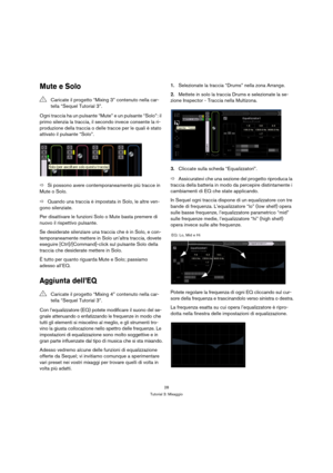 Page 2828
Tutorial 3: Mixaggio
Mute e Solo
Ogni traccia ha un pulsante “Mute” e un pulsante “Solo”: il 
primo silenzia la traccia, il secondo invece consente la ri-
produzione della traccia o delle tracce per le quali è stato 
attivato il pulsante “Solo”.
ÖSi possono avere contemporaneamente più tracce in 
Mute o Solo.
ÖQuando una traccia è impostata in Solo, le altre ven-
gono silenziate.
Per disattivare le funzioni Solo o Mute basta premere di 
nuovo il rispettivo pulsante.
Se desiderate silenziare una...