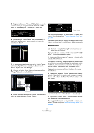 Page 3030
Tutorial 3: Mixaggio
5.Regoliamo il cursore “Threshold” (Soglia) in modo che 
i bassi suonino più omogenei e risulti attenuata la diffe-
renza fra le note eseguite a volume più o meno alto.
6.Aumentiamo il “Livello Canale” per compensare la ri-
duzione di guadagno che la compressione ha operato 
sulla traccia “Bass”.
7.A questo punto aggiungiamo un po’ di effetto Flanger 
alla traccia “Synth” perché risalti di più. Selezionate la 
traccia “Synth” nella zona Arrange.
8.Cliccate sul primo slot di...