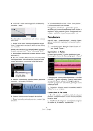 Page 3232
Tutorial 3: Mixaggio
4.Trascinate il punto di ancoraggio alla fine della song, 
tutto verso il basso.
Ascoltate adesso l’automazione di fade-out che avete ap-
pena creato.
ÖPotete anche creare automazioni durante la riprodu-
zione o la registrazione, spostando rapidamente un fader o 
una manopola.
Adesso invece vedremo come automatizzare un parametro. 
In questo caso useremo il “Panner” nella traccia “Synth”.
1.Controllate di avere attivato il pulsante “Modifica/Scrivi 
automazione”.
2.Dal menu a...