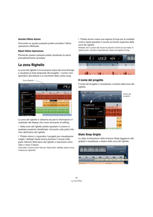 Page 4545
La zona Pilota
Annulla Ultima Azione
Cliccando su questo pulsante potete annullare lultima 
operazione effettuata.
Ripeti Ultima Operazione
Premendo questo pulsante potete ripristinare le azioni 
precedentemente annullate.
La zona Righello
La zona del righello si trova proprio sopra alla zona Arrange 
e visualizza la linea temporale del progetto: i numeri corri-
spondono alle battute e ai movimenti della vostra song.
La zona del righello è utilissima sia per le informazioni vi-
sualizzate dal display...