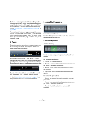 Page 4646
La zona Pilota
Se licona è verde, significa che la funzione Snap è attiva e 
qualsiasi operazione di editing eseguiate verrà agganciata 
alla griglia. La risoluzione della griglia dipende dal fattore 
di ingrandimento o riduzione. Per maggiori informazioni, 
vedere “Ingrandimento o riduzione della zona Arrange” a 
pagina 55.
Per disattivare la funzione di aggancio alla griglia occorre 
cliccare sullicona “Stato Snap Griglia”. Licona diventa di 
colore rosso indicando lo stato “Libero”: in questa...