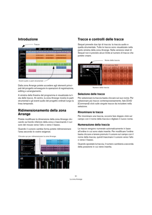 Page 5151
La zona Arrange
Introduzione
Dalla zona Arrange potete accedere agli elementi princi-
pali del progetto ed eseguire le operazioni di registrazione, 
editing e arrangiamento. 
A sinistra della finestra del programma è visualizzata la li-
sta delle tracce. Al centro, la zona Arrange mostra le parti 
strumentali e gli eventi audio del progetto ordinati lungo la 
linea temporale.
Ridimensionamento della zona 
Arrange
Potete modificare la dimensione della zona Arrange clic-
cando sul bordo inferiore della...