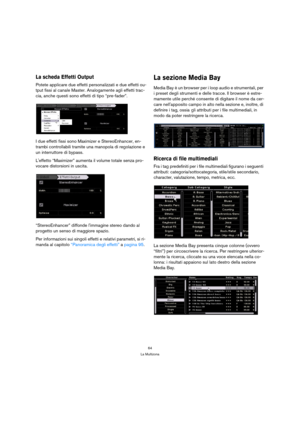 Page 6464
La Multizona
La scheda Effetti Output
Potete applicare due effetti personalizzati e due effetti ou-
tput fissi al canale Master. Analogamente agli effetti trac-
cia, anche questi sono effetti di tipo “pre-fader”.
I due effetti fissi sono Maximizer e StereoEnhancer, en-
trambi controllabili tramite una manopola di regolazione e 
un interruttore di bypass.
Leffetto “Maximizer” aumenta il volume totale senza pro-
vocare distorsioni in uscita.
“StereoEnhancer” diffonde limmagine stereo dando al 
progetto...