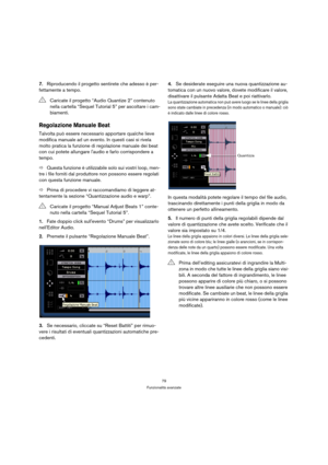 Page 7979
Funzionalità avanzate
7.Riproducendo il progetto sentirete che adesso è per-
fettamente a tempo.
Regolazione Manuale Beat
Talvolta può essere necessario apportare qualche lieve 
modifica manuale ad un evento. In questi casi si rivela 
molto pratica la funzione di regolazione manuale dei beat 
con cui potete allungare laudio e farlo corrispondere a 
tempo.
ÖQuesta funzione è utilizzabile solo sui vostri loop, men-
tre i file forniti dal produttore non possono essere regolati 
con questa funzione...