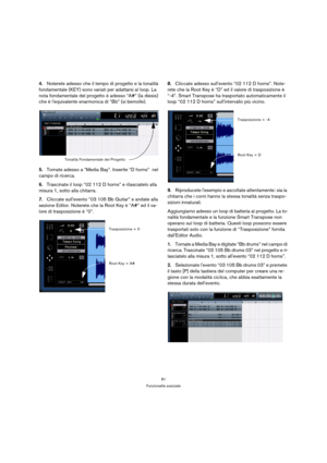 Page 8181
Funzionalità avanzate
4.Noterete adesso che il tempo di progetto e la tonalità 
fondamentale (KEY) sono variati per adattarsi al loop. La 
nota fondamentale del progetto è adesso “A#” (la diesis) 
che è lequivalente enarmonica di “Bb” (si bemolle).
5.Tornate adesso a “Media Bay”. Inserite “D horns”  nel 
campo di ricerca.
6.Trascinate il loop “02 112 D horns” e rilasciatelo alla 
misura 1, sotto alla chitarra.
7.Cliccate sullevento “03 105 Bb Guitar” e andate alla 
sezione Editor. Noterete che la Root...