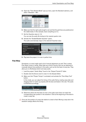 Page 104104
Advanced FeaturesAudio Quantization and Free Warp
5.Open the “Time Stretch Mode” pop-up menu, open the Standard submenu, and 
select “Standard – Mix”.
6.Make sure that the right audio length is set and that the grid lines are positioned at 
the visible beats. In this example, leave everything as it is.
7.Set the Quantize value to 1/4.
You can see the audio file locking to the nearest quarter note.
8.Activate the “Enable/Disable Quantize” option.
The audio automatically snaps to the selected Quantize...