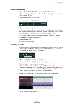 Page 2323
RecordingRecording Audio
Tuning your Instrument
Sequel features a built-in tuner for tuning guitar or bass, for example.
1.Make sure the guitar track is selected and the Record Ready button is activated so 
that you hear the input.
2.Activate the Tuner in the Pilot Zone.
3.Pluck a string on your guitar or bass.
The Tuner automatically detects which string you are hitting as long as it is in fairly 
close proximity to the right tuning. The tuning indicator moves left or right. If it moves 
to the left,...