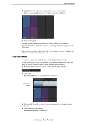 Page 5151
Live Pads and Chain Play ModeStep Input Mode
5.[Alt]/[Option]-click in the lower section of pad A and name it “Intro”. 
Do the same for pad B (Verse), pad C (Chorus), and pad D (Extro).
6.Click the Stop pad. 
This way you can queue up the pads in the order you want for live playback.
Experiment with the Jump modes and have fun creating different arrangements with 
your project.
Step Input Mode
•Load the project “Live Mode 3” found in the “Sequel Tutorial 4” folder.
In Step Input mode, you can click...