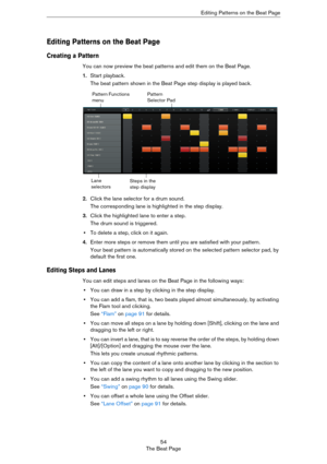 Page 5454
The Beat PageEditing Patterns on the Beat Page
Editing Patterns on the Beat Page
Creating a Pattern
You can now preview the beat patterns and edit them on the Beat Page.
1.Start playback.
The beat pattern shown in the Beat Page step display is played back.
2.Click the lane selector for a drum sound.
The corresponding lane is highlighted in the step display. 
3.Click the highlighted lane to enter a step.
The drum sound is triggered.
•To delete a step, click on it again.
4.Enter more steps or remove...