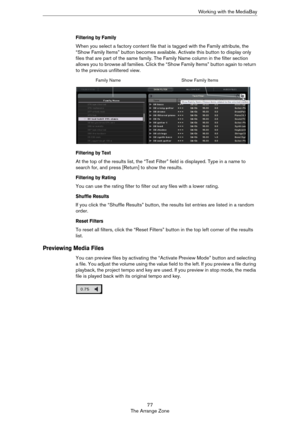 Page 7777
The Arrange ZoneWorking with the MediaBay
Filtering by Family
When you select a factory content file that is tagged with the Family attribute, the 
“Show Family Items” button becomes available. Activate this button to display only 
files that are part of the same family. The Family Name column in the filter section 
allows you to browse all families. Click the “Show Family Items” button again to return 
to the previous unfiltered view.
Filtering by Text
At the top of the results list, the “Text...
