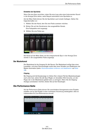 Page 101101
Die Multi ZoneDie Performance-Seite
Einstellen der Spurfarbe 
Wenn Sie eine Spur einrichten, indem Sie eine Loop oder einen Instrumenten-Sound 
in die Arrange Zone ziehen, weist Sequel automatisch eine Spurfarbe zu.
Auf der Mixer-Seite können Sie die Spurfarben auch einzeln festlegen. Gehen Sie 
folgendermaßen vor:
1.Wählen Sie den Kanal, dem Sie eine Farbe zuweisen möchten. 
2.Klicken Sie auf den Kanalnamen des ausgewählten Kanals.
Eine Farbpalette wird angezeigt.
3.Wählen Sie eine Farbe aus.
Der...