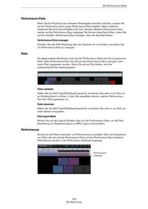 Page 102102
Die Multi ZoneDie Performance-Seite
Performance-Parts
Wenn Sie Ihr Projekt für die nonlineare Wiedergabe einrichten möchten, müssen Sie 
auf der Performance-Spur einige Performance-Parts erstellen. Diese markieren 
bestimmte Bereiche Ihres Projekts (z.
 B. Intro, Strophe, Refrain). Performance-Parts 
werden auf der Performance-Spur angezeigt. Sie können diese Spur öffnen, indem Sie 
auf den Schalter »Performance-Spur anzeigen« über der Spurliste klicken.
Performance-Parts erzeugen
Schalten Sie das...