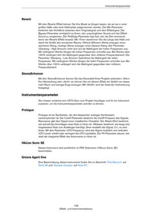 Page 129129
Effekt- und InstrumentreferenzInstrumentenparameter
Reverb
Mit dem Reverb-Effekt können Sie Ihre Musik so klingen lassen, als sei sie in einer 
großen Halle oder einer Kathedrale aufgenommen worden. Der Mix-Parameter 
bestimmt das Verhältnis zwischen dem Originalsignal und dem Effektsignal. Der 
Bypass-Parameter ermöglicht es Ihnen, den ursprünglichen Sound und den Effekt-
Sound zu vergleichen. Der PreDelay-Parameter legt fest, wie viel Zeit verstreicht, 
bevor der Reverb-Effekt einsetzt. Mit »Time«...