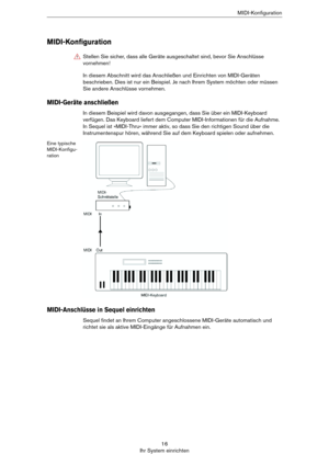 Page 1616
Ihr System einrichtenMIDI-Konfiguration
MIDI-Konfiguration
In diesem Abschnitt wird das Anschließen und Einrichten von MIDI-Geräten 
beschrieben. Dies ist nur ein Beispiel. Je nach Ihrem System möchten oder müssen 
Sie andere Anschlüsse vornehmen.
MIDI-Geräte anschließen
In diesem Beispiel wird davon ausgegangen, dass Sie über ein MIDI-Keyboard 
verfügen. Das Keyboard liefert dem Computer MIDI-Informationen für die Aufnahme. 
In Sequel ist »MIDI-Thru« immer aktiv, so dass Sie den richtigen Sound über...