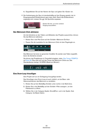 Page 2222
AufnehmenAudiomaterial aufnehmen
4.Doppelklicken Sie auf den Namen der Spur und geben Sie »Guitar« ein.
Den Metronom-Click aktivieren
Um die Aufnahme an den Takten und Zählzeiten des Projekts auszurichten, können 
Sie das Metronom aktivieren.
•Klicken Sie in der Pilot Zone auf den Schalter »Metronom Ein/Aus«.
•Passen Sie die Lautstärke für den Metronom-Click mit dem Pegelregler an.
Das Metronom hat einen so genannten Vorzähler: Es werden zwei Takte vorgezählt, 
bevor die Aufnahme einsetzt.
Sie können...