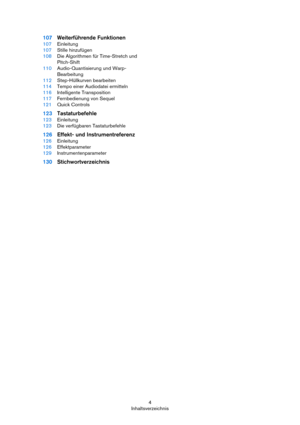 Page 44
Inhaltsverzeichnis
107Weiterführende Funktionen
107Einleitung
107Stille hinzufügen
108Die Algorithmen für Time-Stretch und 
Pitch-Shift
110Audio-Quantisierung und Warp-
Bearbeitung
112Step-Hüllkurven bearbeiten
114Tempo einer Audiodatei ermitteln
116Intelligente Transposition
117Fernbedienung von Sequel
121Quick Controls
123Tastaturbefehle
123Einleitung
123Die verfügbaren Tastaturbefehle
126Effekt- und Instrumentreferenz
126Einleitung
126Effektparameter
129Instrumentenparameter
130Stichwortverzeichnis 