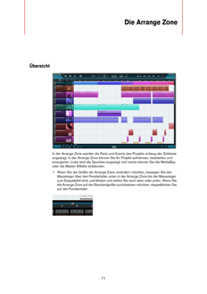 Page 7171
Die Arrange Zone
Übersicht
In der Arrange Zone werden die Parts und Events des Projekts entlang der Zeitleiste 
angezeigt. In der Arrange Zone können Sie Ihr Projekt aufnehmen, bearbeiten und 
arrangieren. Links wird die Spurliste angezeigt und rechts können Sie die MediaBay 
oder die Master-Effekte einblenden.
•Wenn Sie die Größe der Arrange Zone verändern möchten, bewegen Sie den 
Mauszeiger über den Fensterteiler unten in der Arrange Zone bis der Mauszeiger 
zum Doppelpfeil wird, und klicken und...